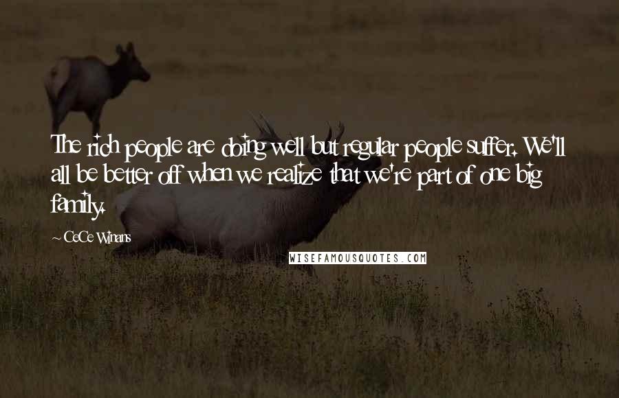 CeCe Winans Quotes: The rich people are doing well but regular people suffer. We'll all be better off when we realize that we're part of one big family.