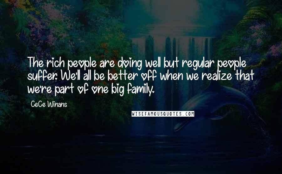 CeCe Winans Quotes: The rich people are doing well but regular people suffer. We'll all be better off when we realize that we're part of one big family.