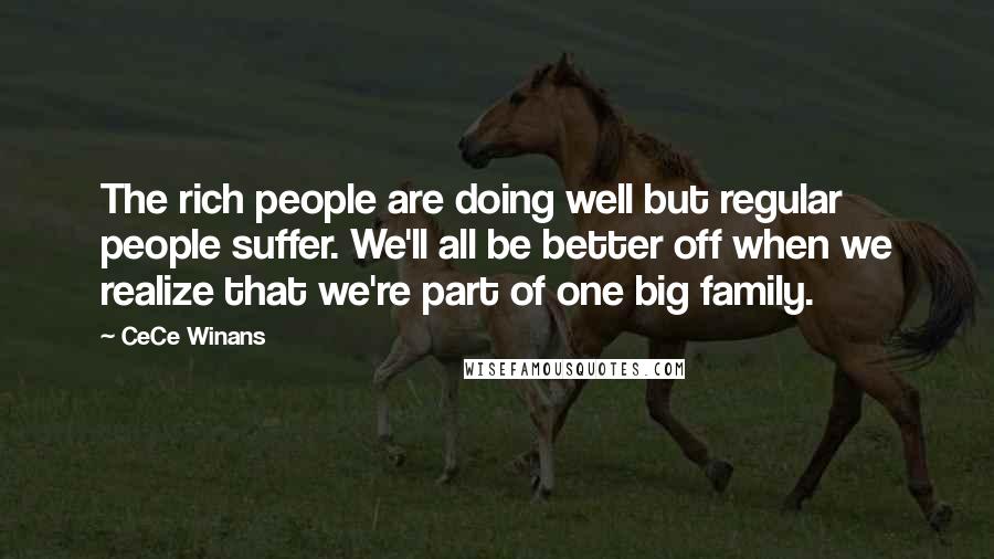 CeCe Winans Quotes: The rich people are doing well but regular people suffer. We'll all be better off when we realize that we're part of one big family.