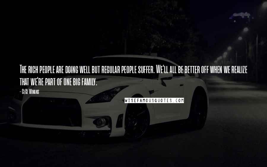 CeCe Winans Quotes: The rich people are doing well but regular people suffer. We'll all be better off when we realize that we're part of one big family.