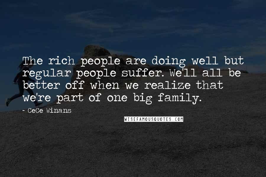 CeCe Winans Quotes: The rich people are doing well but regular people suffer. We'll all be better off when we realize that we're part of one big family.