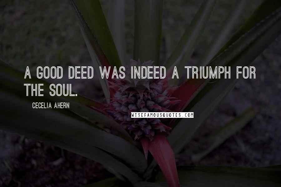 Cecelia Ahern Quotes: A good deed was indeed a triumph for the soul.