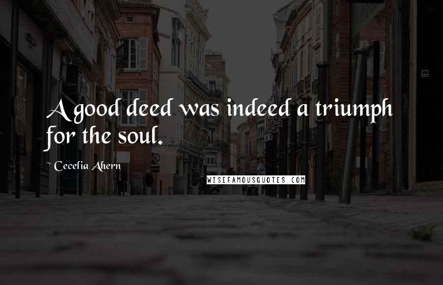 Cecelia Ahern Quotes: A good deed was indeed a triumph for the soul.