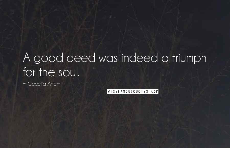 Cecelia Ahern Quotes: A good deed was indeed a triumph for the soul.