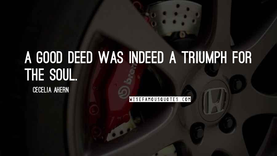 Cecelia Ahern Quotes: A good deed was indeed a triumph for the soul.