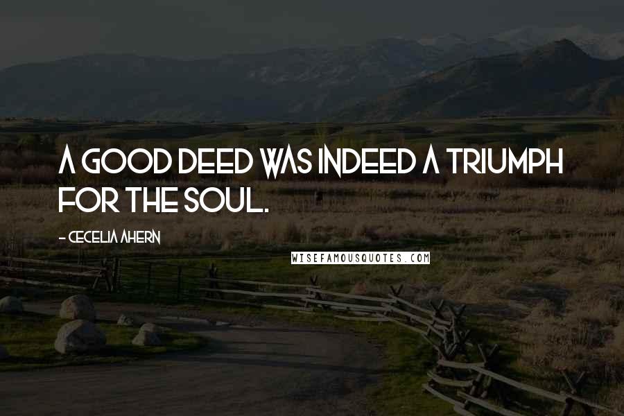 Cecelia Ahern Quotes: A good deed was indeed a triumph for the soul.