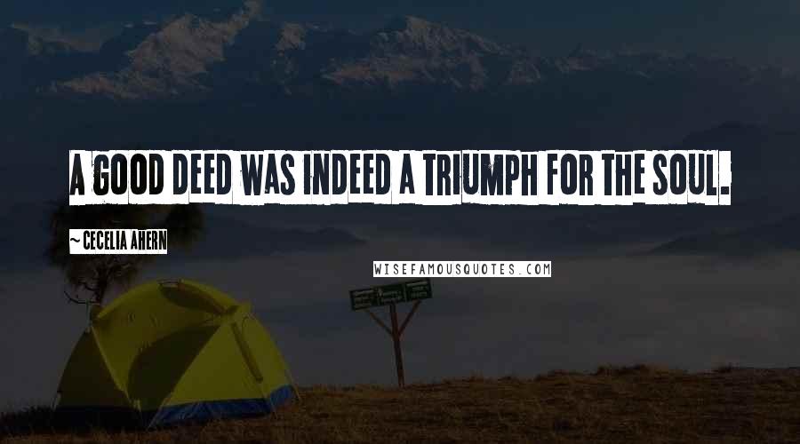 Cecelia Ahern Quotes: A good deed was indeed a triumph for the soul.