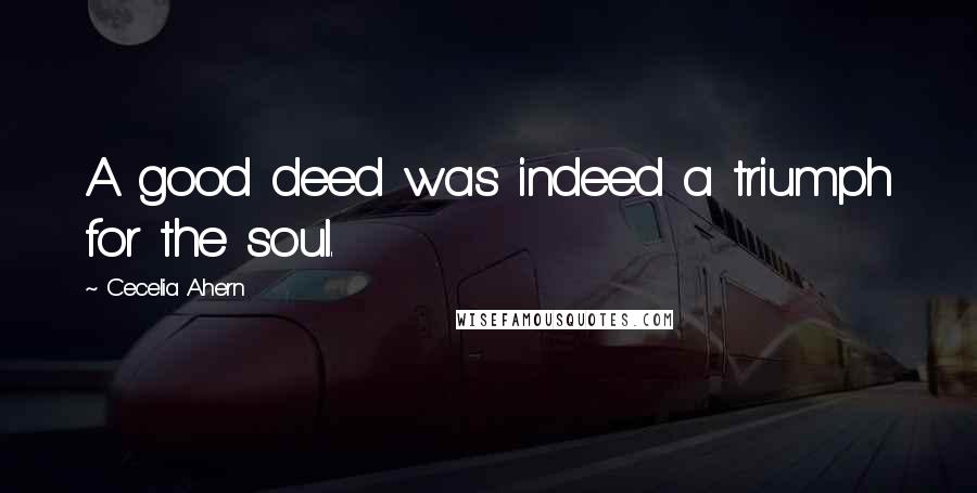 Cecelia Ahern Quotes: A good deed was indeed a triumph for the soul.