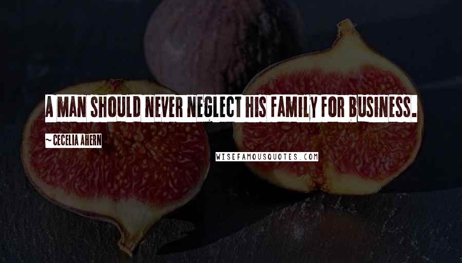 Cecelia Ahern Quotes: A man should never neglect his family for business.