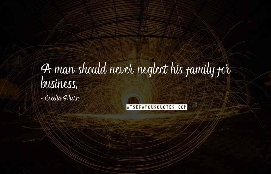 Cecelia Ahern Quotes: A man should never neglect his family for business.