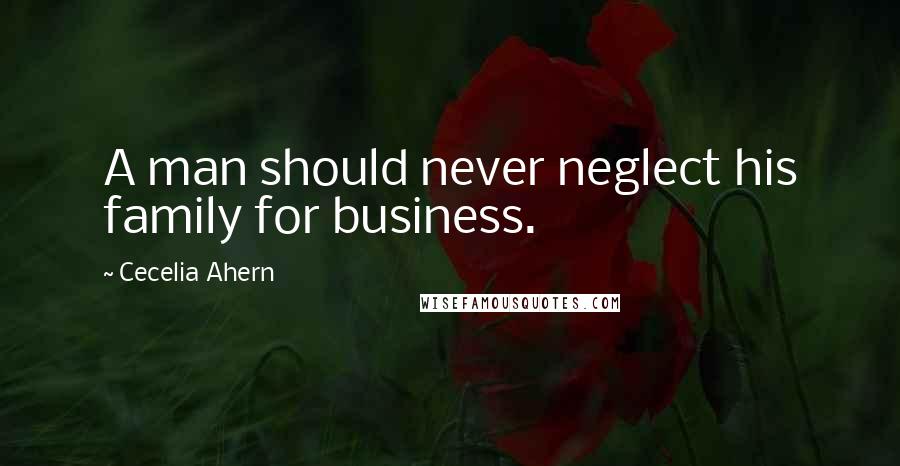 Cecelia Ahern Quotes: A man should never neglect his family for business.