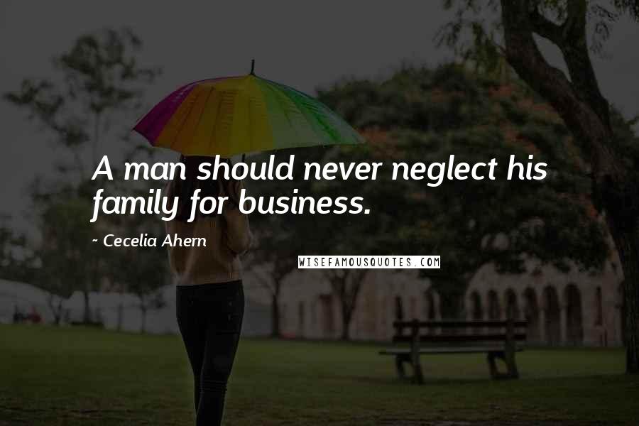 Cecelia Ahern Quotes: A man should never neglect his family for business.