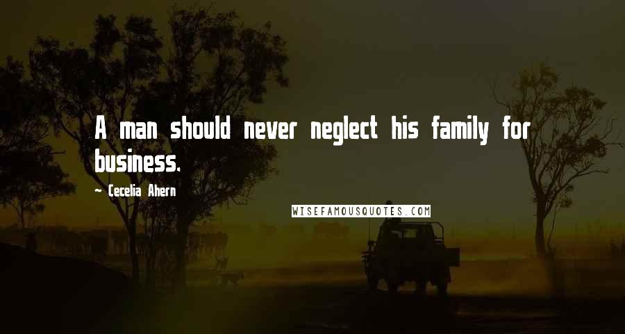 Cecelia Ahern Quotes: A man should never neglect his family for business.