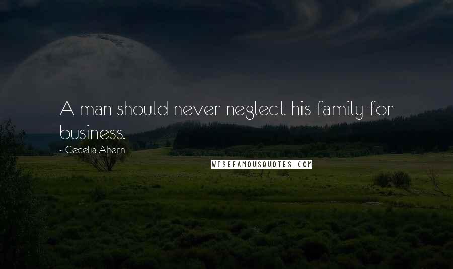 Cecelia Ahern Quotes: A man should never neglect his family for business.