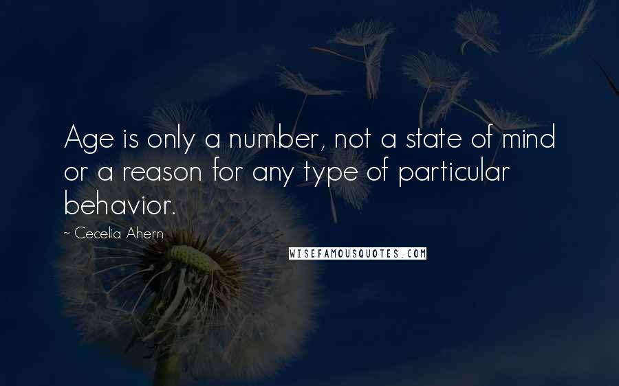 Cecelia Ahern Quotes: Age is only a number, not a state of mind or a reason for any type of particular behavior.