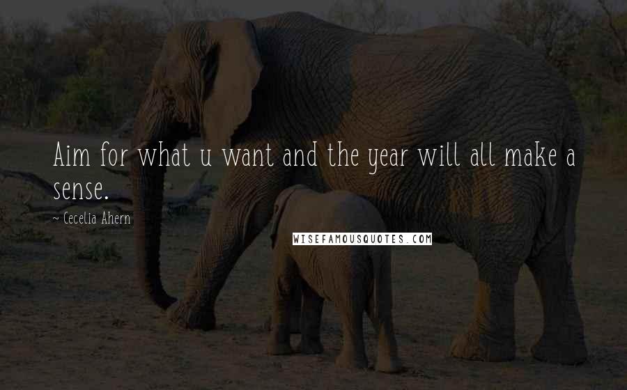 Cecelia Ahern Quotes: Aim for what u want and the year will all make a sense.