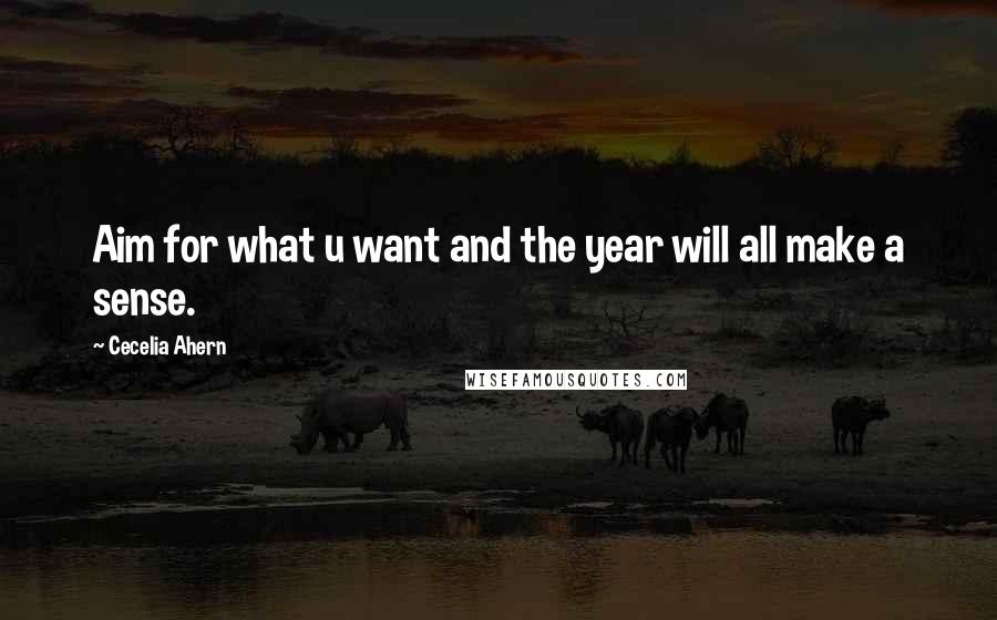 Cecelia Ahern Quotes: Aim for what u want and the year will all make a sense.