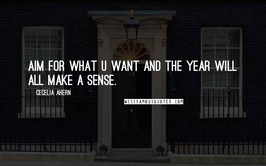 Cecelia Ahern Quotes: Aim for what u want and the year will all make a sense.