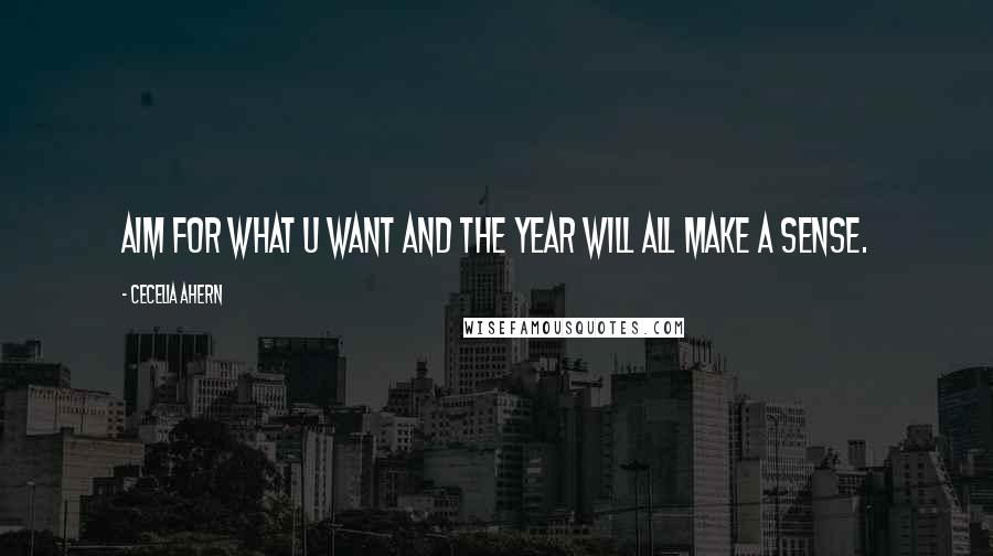 Cecelia Ahern Quotes: Aim for what u want and the year will all make a sense.