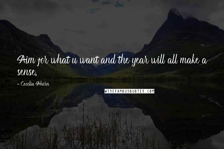 Cecelia Ahern Quotes: Aim for what u want and the year will all make a sense.