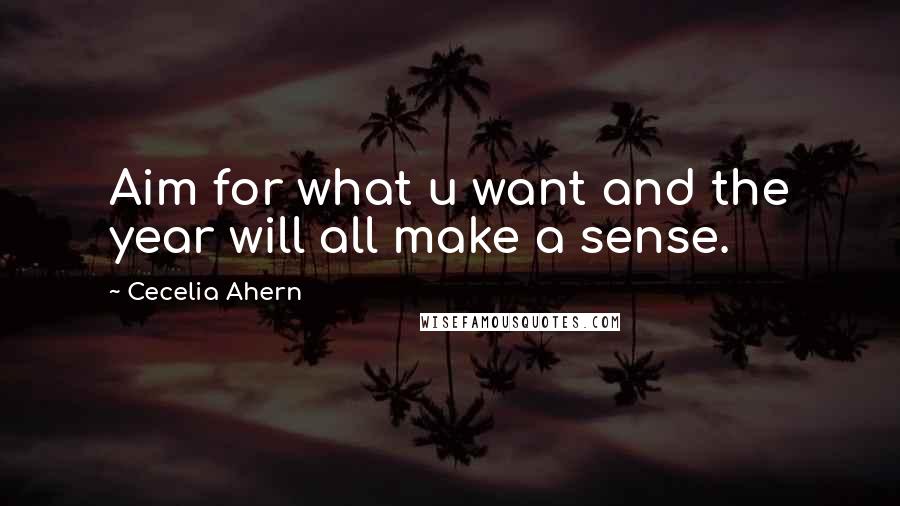 Cecelia Ahern Quotes: Aim for what u want and the year will all make a sense.