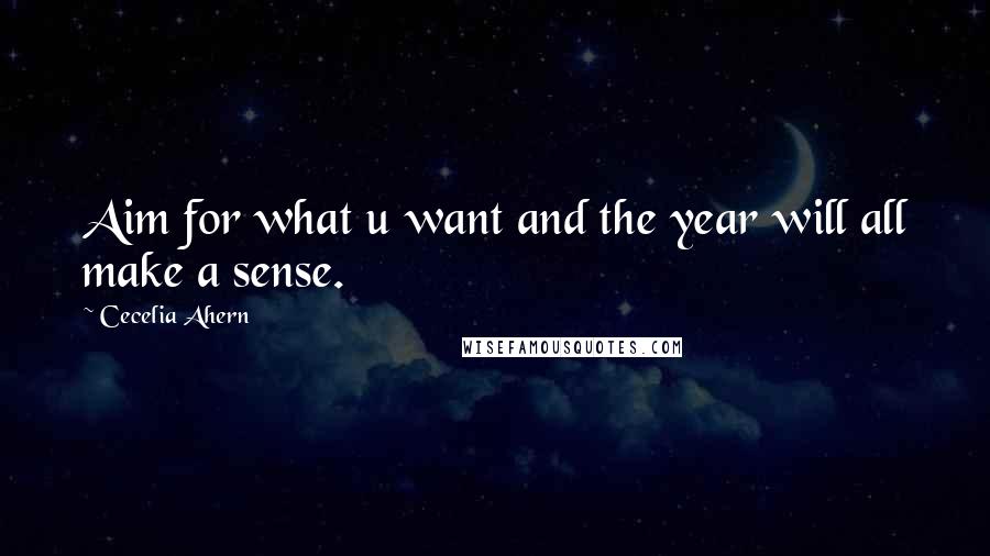 Cecelia Ahern Quotes: Aim for what u want and the year will all make a sense.