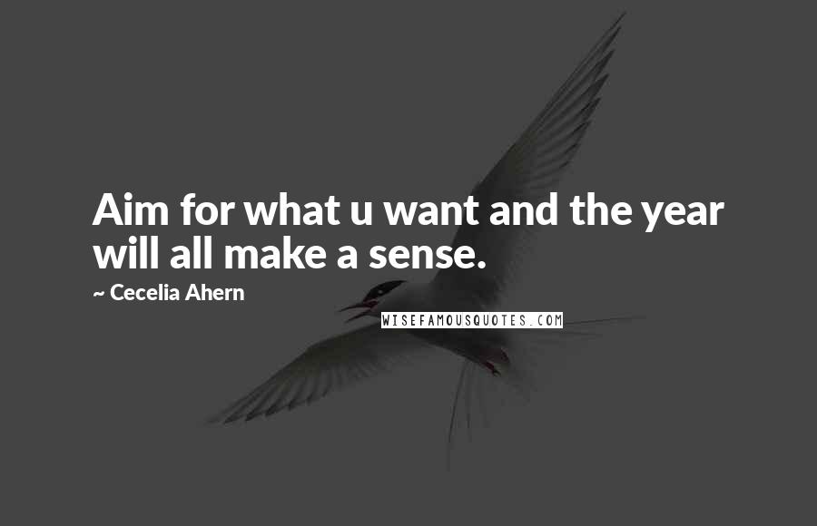 Cecelia Ahern Quotes: Aim for what u want and the year will all make a sense.
