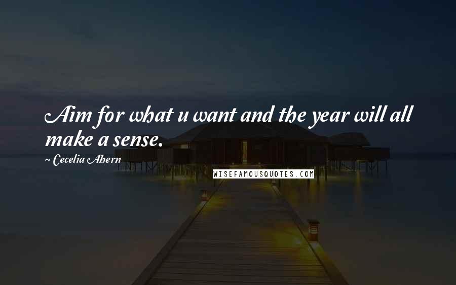 Cecelia Ahern Quotes: Aim for what u want and the year will all make a sense.