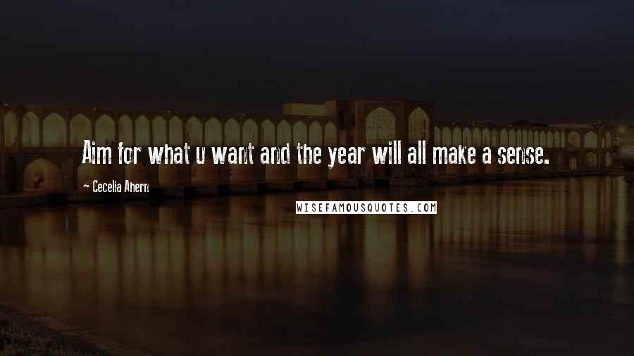 Cecelia Ahern Quotes: Aim for what u want and the year will all make a sense.