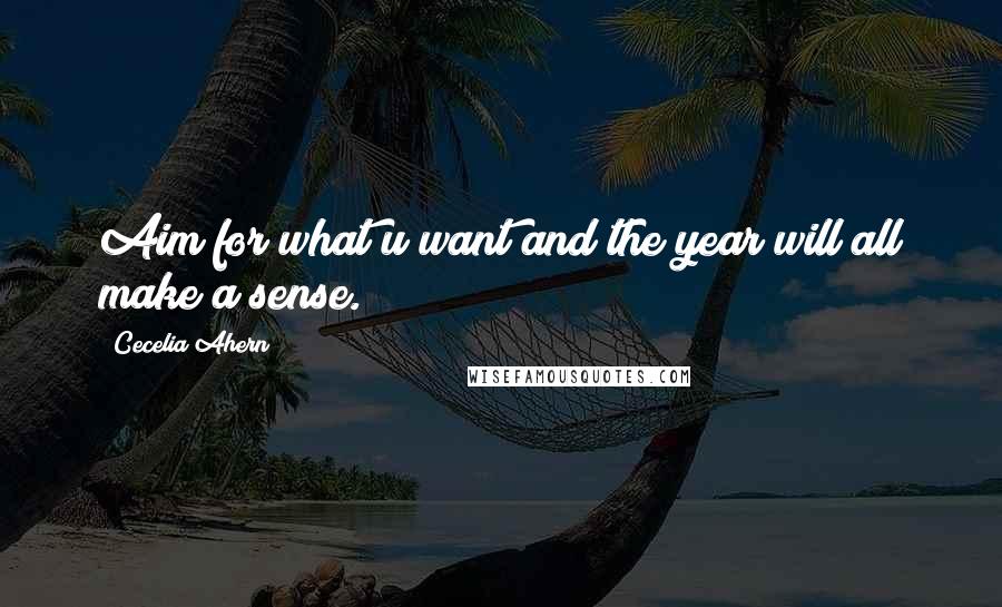 Cecelia Ahern Quotes: Aim for what u want and the year will all make a sense.