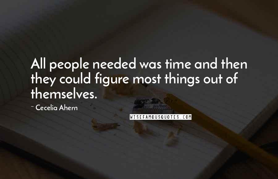 Cecelia Ahern Quotes: All people needed was time and then they could figure most things out of themselves.
