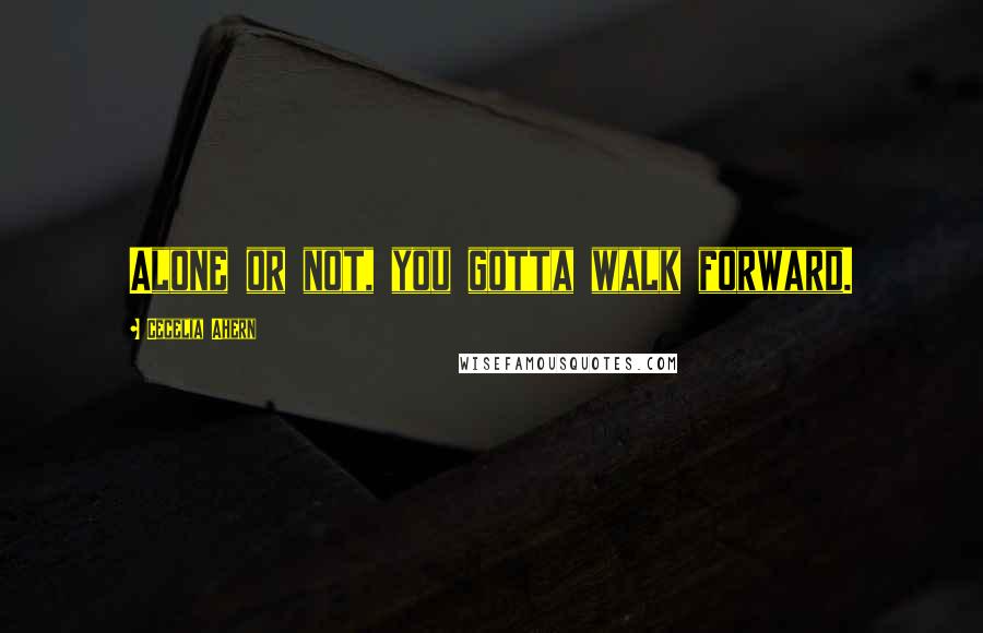 Cecelia Ahern Quotes: Alone or not, you gotta walk forward.