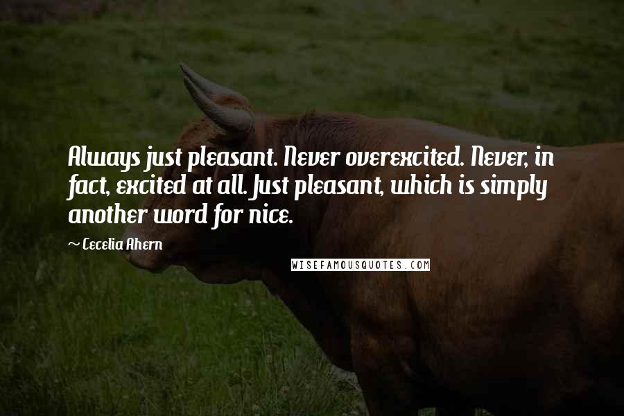 Cecelia Ahern Quotes: Always just pleasant. Never overexcited. Never, in fact, excited at all. Just pleasant, which is simply another word for nice.