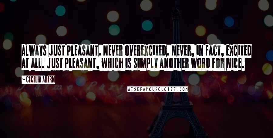 Cecelia Ahern Quotes: Always just pleasant. Never overexcited. Never, in fact, excited at all. Just pleasant, which is simply another word for nice.