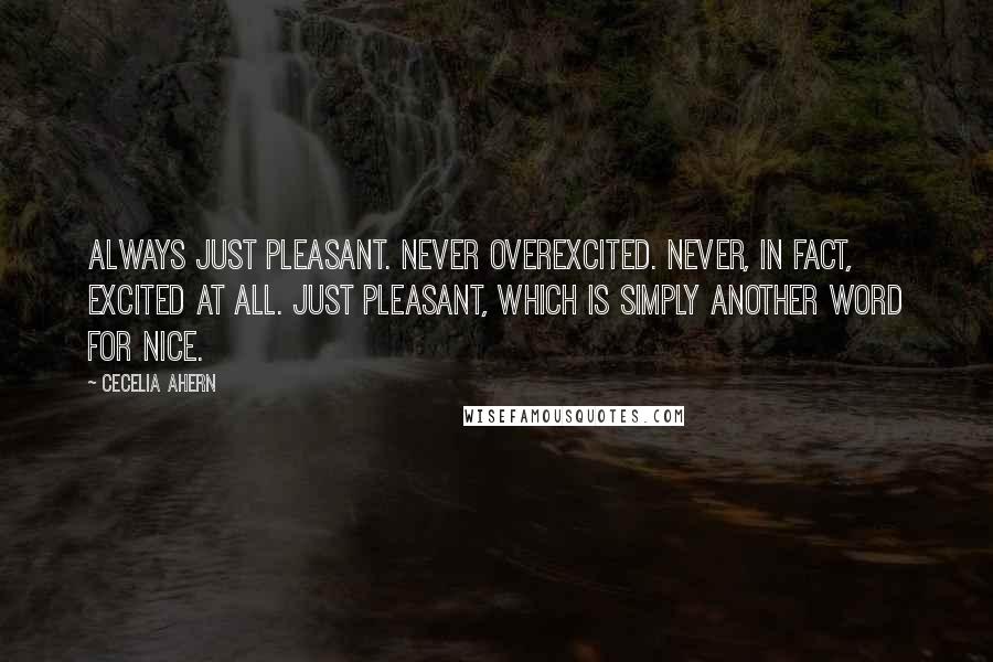 Cecelia Ahern Quotes: Always just pleasant. Never overexcited. Never, in fact, excited at all. Just pleasant, which is simply another word for nice.