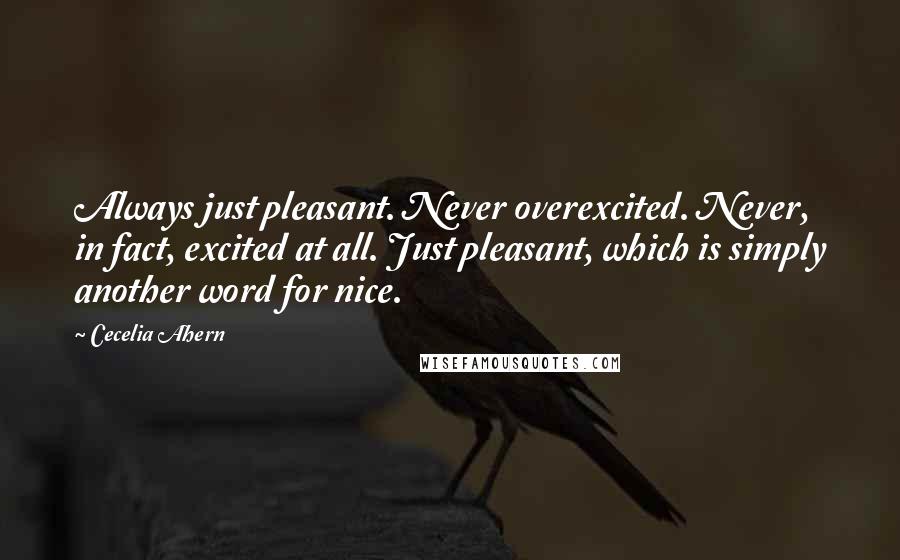 Cecelia Ahern Quotes: Always just pleasant. Never overexcited. Never, in fact, excited at all. Just pleasant, which is simply another word for nice.