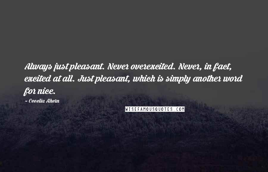 Cecelia Ahern Quotes: Always just pleasant. Never overexcited. Never, in fact, excited at all. Just pleasant, which is simply another word for nice.