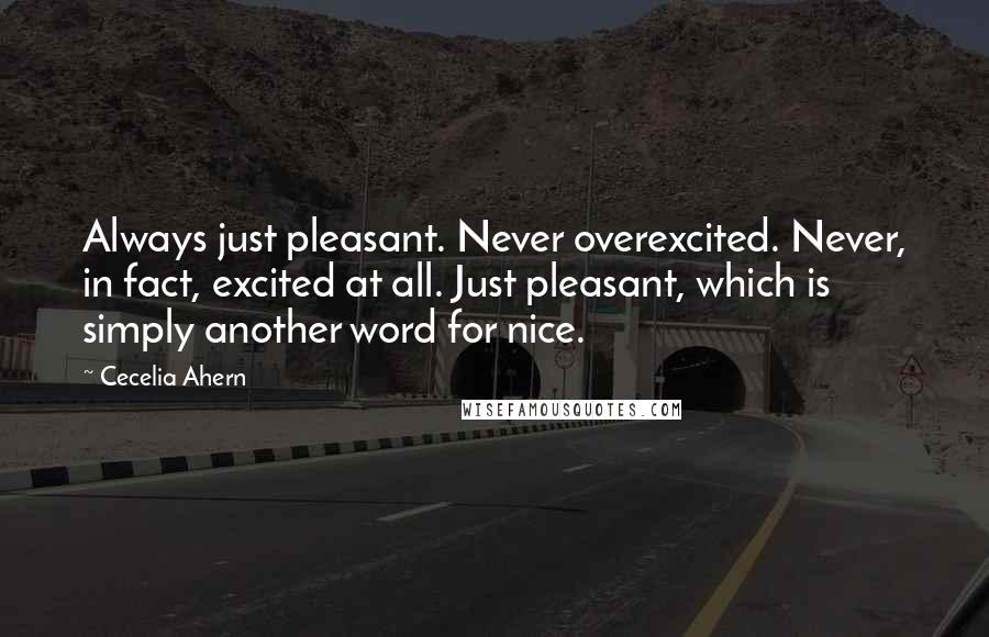 Cecelia Ahern Quotes: Always just pleasant. Never overexcited. Never, in fact, excited at all. Just pleasant, which is simply another word for nice.