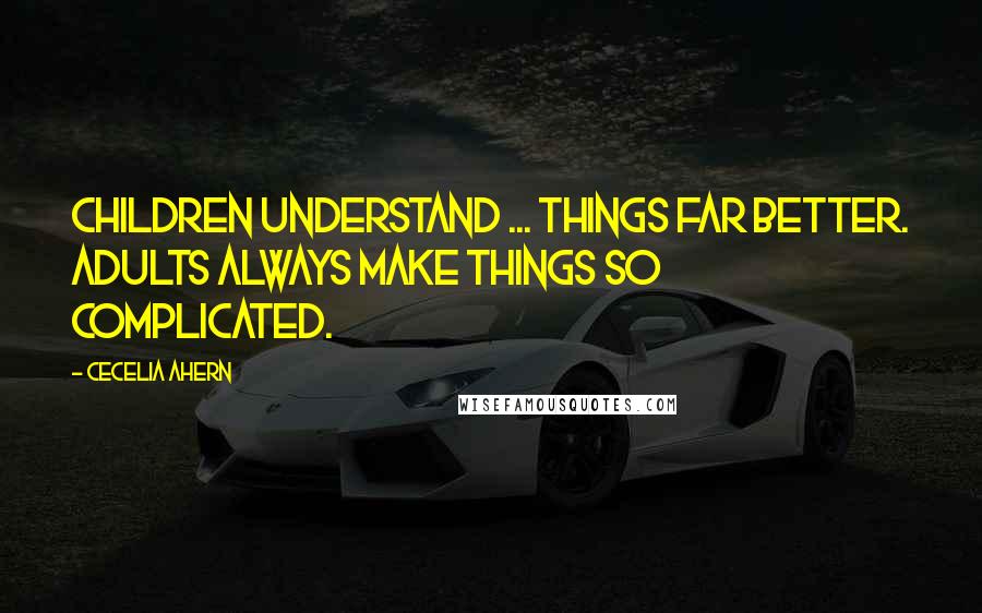 Cecelia Ahern Quotes: Children understand ... things far better. Adults always make things so complicated.