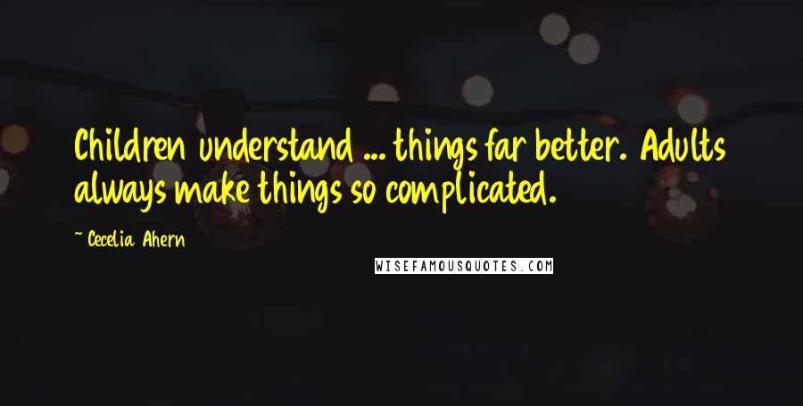 Cecelia Ahern Quotes: Children understand ... things far better. Adults always make things so complicated.