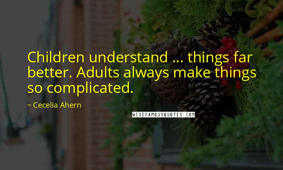 Cecelia Ahern Quotes: Children understand ... things far better. Adults always make things so complicated.