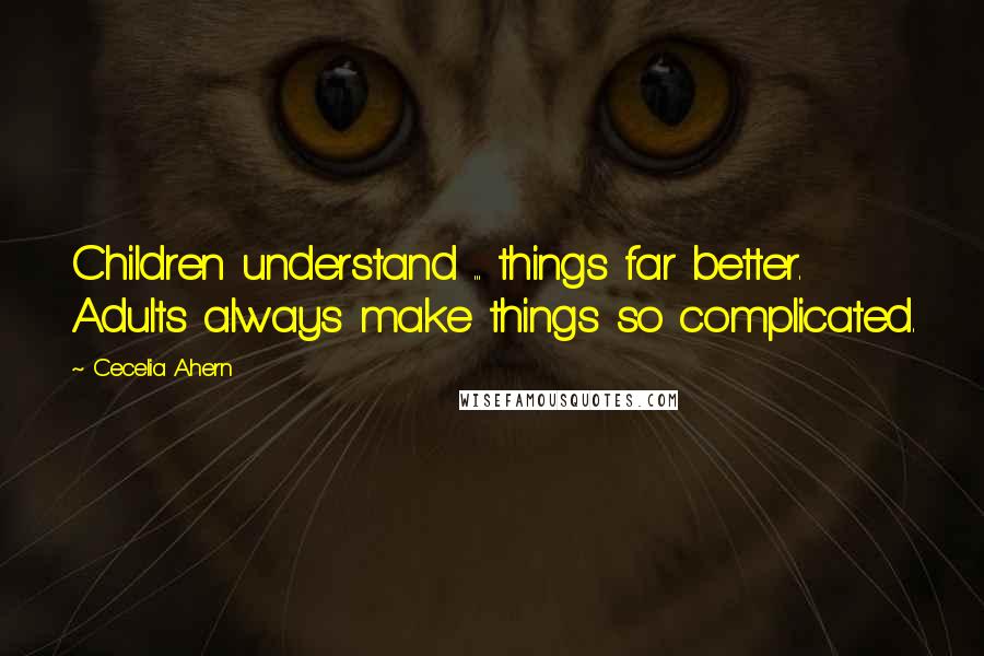 Cecelia Ahern Quotes: Children understand ... things far better. Adults always make things so complicated.