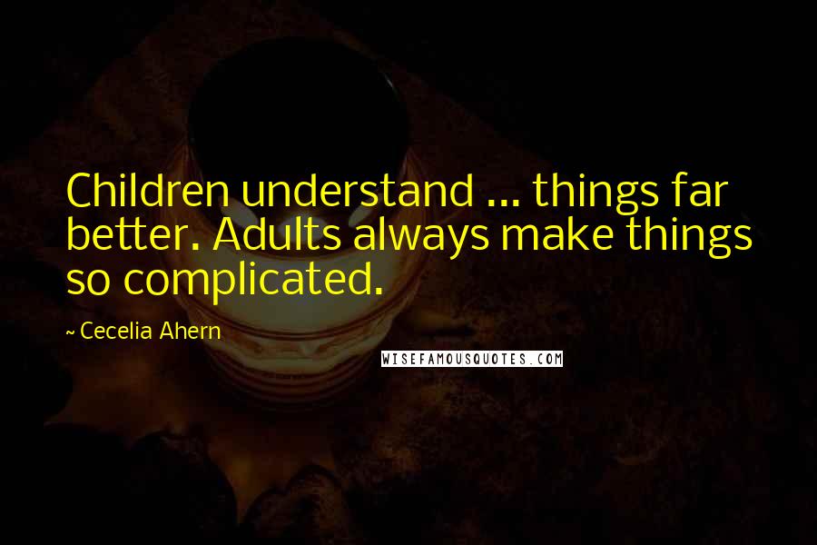 Cecelia Ahern Quotes: Children understand ... things far better. Adults always make things so complicated.