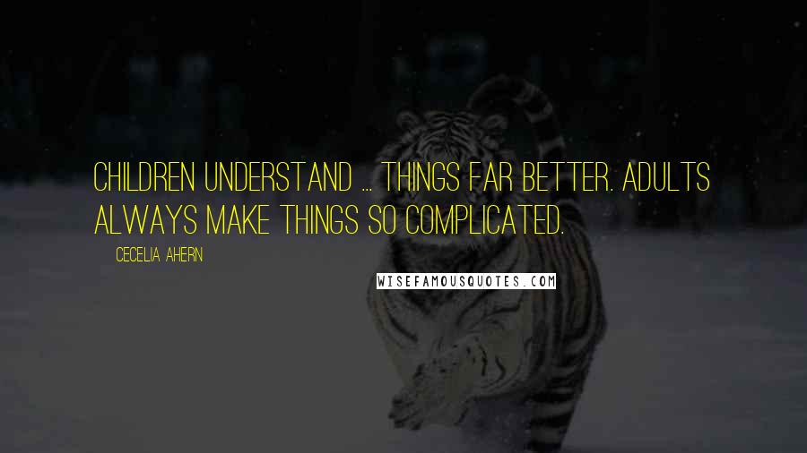 Cecelia Ahern Quotes: Children understand ... things far better. Adults always make things so complicated.