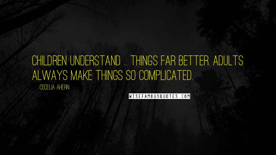 Cecelia Ahern Quotes: Children understand ... things far better. Adults always make things so complicated.