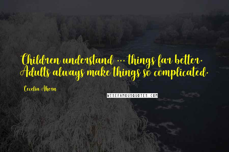 Cecelia Ahern Quotes: Children understand ... things far better. Adults always make things so complicated.