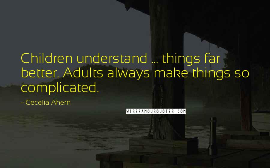 Cecelia Ahern Quotes: Children understand ... things far better. Adults always make things so complicated.