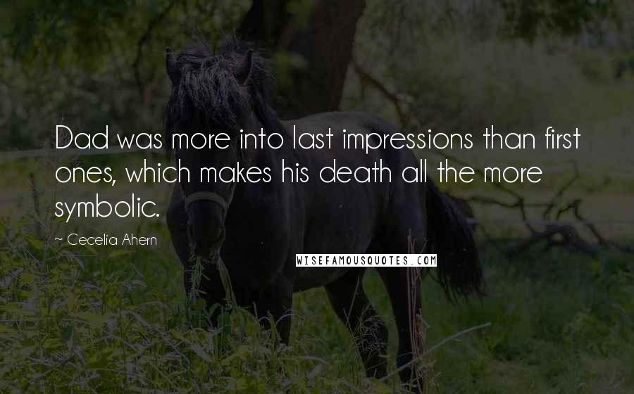 Cecelia Ahern Quotes: Dad was more into last impressions than first ones, which makes his death all the more symbolic.