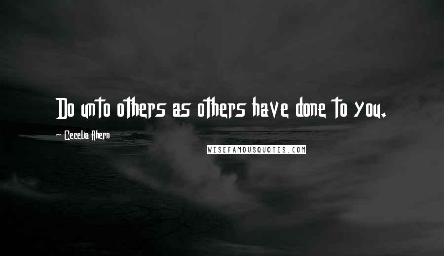 Cecelia Ahern Quotes: Do unto others as others have done to you.