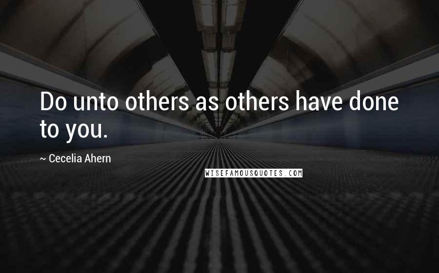Cecelia Ahern Quotes: Do unto others as others have done to you.